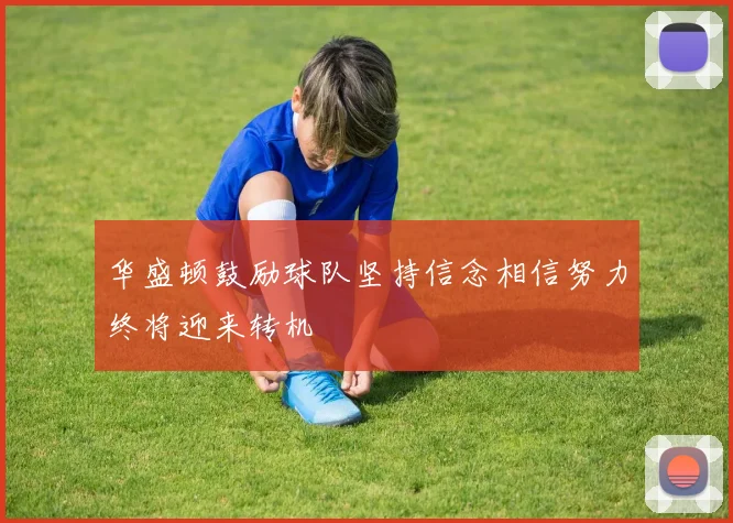 华盛顿鼓励球队坚持信念相信努力终将迎来转机