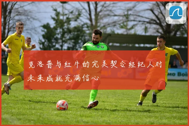 克洛普与红牛的完美契合经纪人对未来成就充满信心