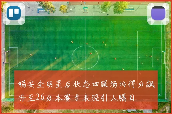 锡安全明星后状态回暖场均得分飙升至26分本赛季表现引人瞩目
