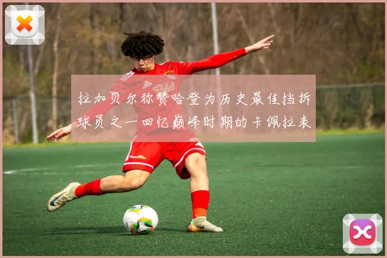 拉加贝尔称赞哈登为历史最佳挡拆球员之一回忆巅峰时期的卡佩拉表现