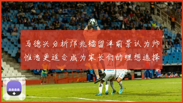 马德兴分析邝兆镭留洋前景认为帅惟浩更适合成为家长们的理想选择