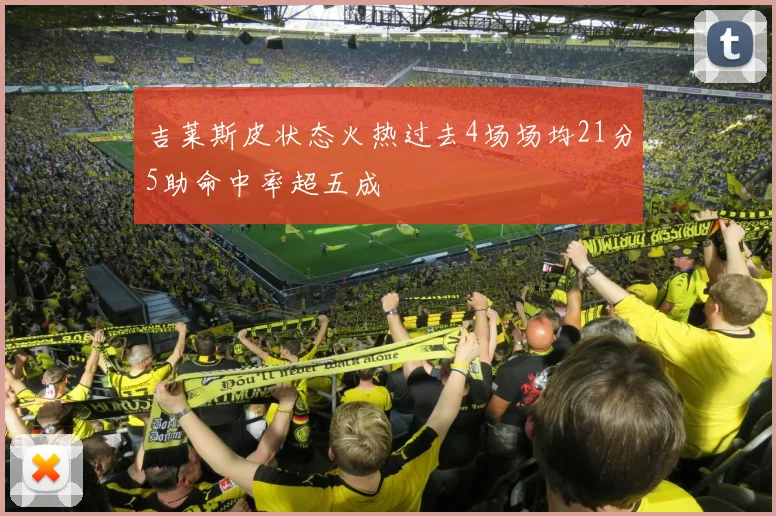 吉莱斯皮状态火热过去4场场均21分5助命中率超五成