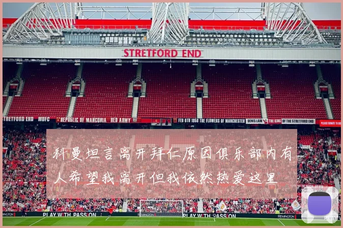 科曼坦言离开拜仁原因俱乐部内有人希望我离开但我依然热爱这里