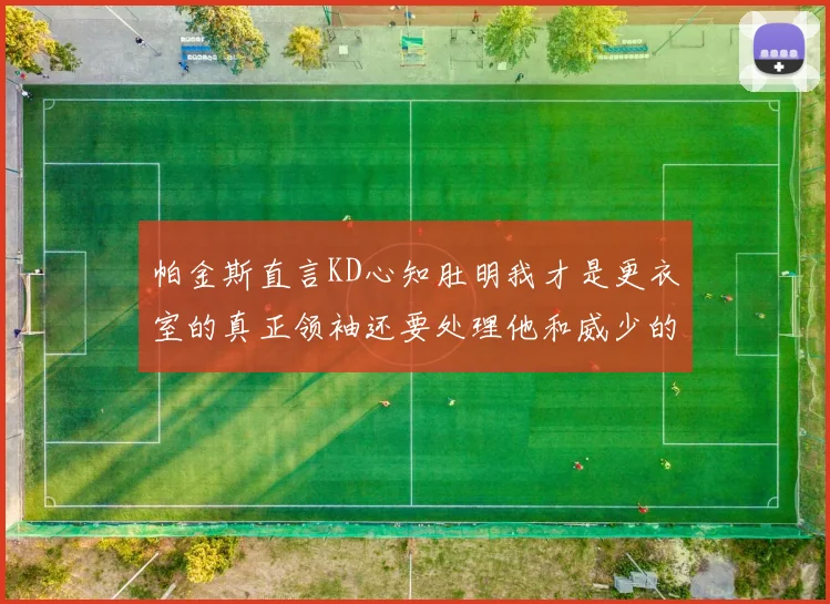 帕金斯直言KD心知肚明我才是更衣室的真正领袖还要处理他和威少的麻烦