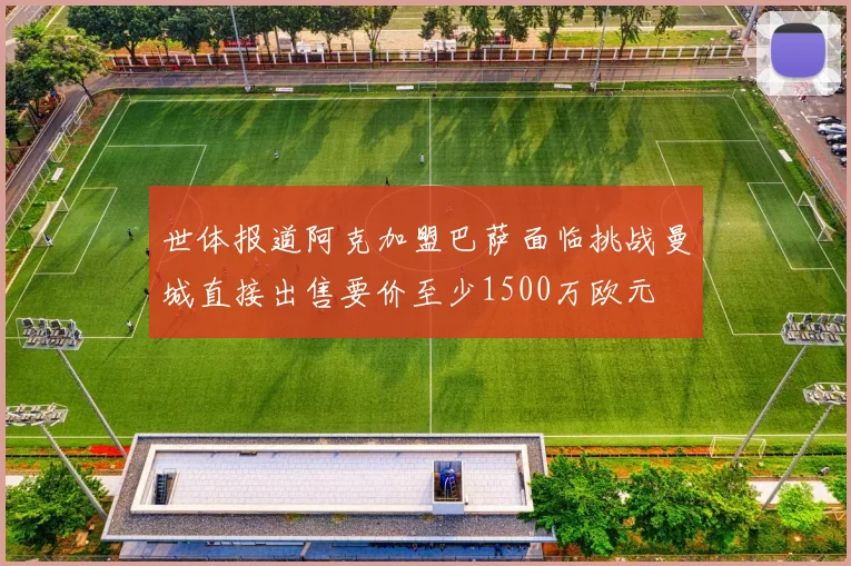 世体报道阿克加盟巴萨面临挑战曼城直接出售要价至少1500万欧元