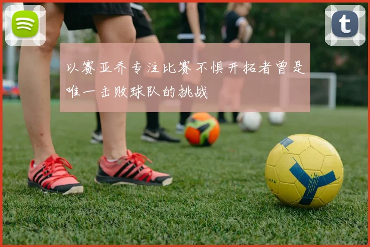 以赛亚乔专注比赛不惧开拓者曾是唯一击败球队的挑战