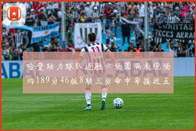 哈登助力球队连胜六场圆满表现场均189分46板8助三分命中率接近五成
