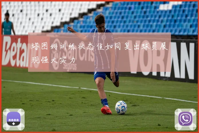 塔图姆训练状态佳如同复出球员展现强大实力
