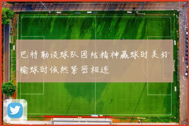 巴特勒谈球队团结精神赢球时美好输球时依然紧密相连