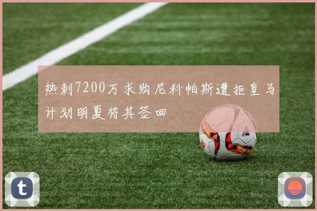 热刺7200万求购尼科帕斯遭拒皇马计划明夏将其签回