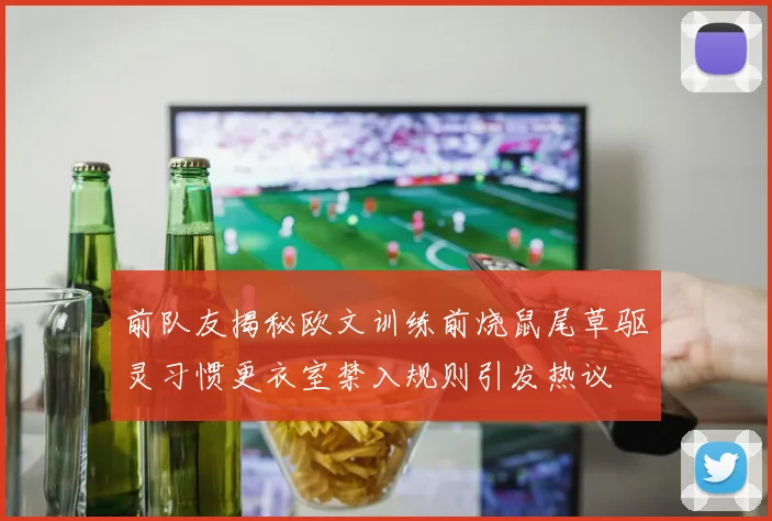 前队友揭秘欧文训练前烧鼠尾草驱灵习惯更衣室禁入规则引发热议