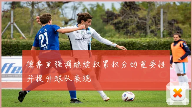 德弗里强调继续积累积分的重要性并提升球队表现