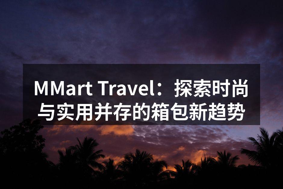 MMart Travel的新款箱包，结合科技与时尚