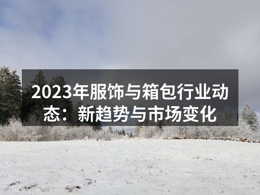2023年服饰与箱包行业动态：新趋势与市
